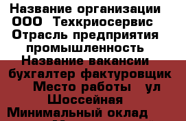  › Название организации ­ ООО 'Техкриосервис' › Отрасль предприятия ­ промышленность › Название вакансии ­ бухгалтер-фактуровщик  › Место работы ­ ул.Шоссейная › Минимальный оклад ­ 12 000 › Максимальный оклад ­ 20 000 › Возраст от ­ 32 › Возраст до ­ 55 - Приморский край, Находка г. Работа » Вакансии   